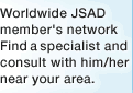 Worldwide JSAD member's network.Find a specialist and consult with him/her near your area.