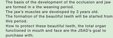 The basis of the development of the occlusion and jaw are formed in e the weaning period.The jaws muscles are developed by 3 years old.