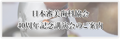 日本審美歯科協会 40周年記念講演会のご案内