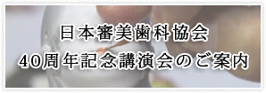 日本審美歯科協会 40周年記念講演会のご案内